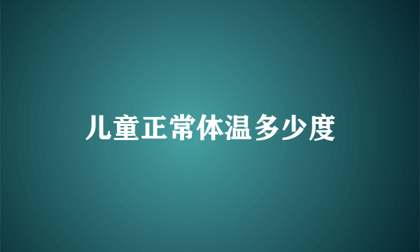 儿童正常体温多少度