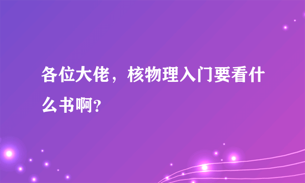 各位大佬，核物理入门要看什么书啊？