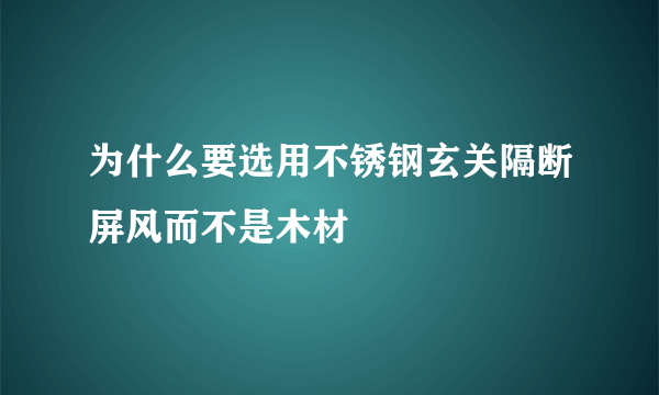 为什么要选用不锈钢玄关隔断屏风而不是木材