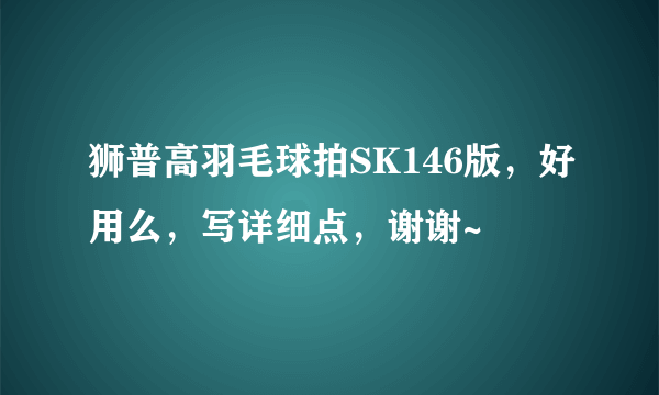 狮普高羽毛球拍SK146版，好用么，写详细点，谢谢~