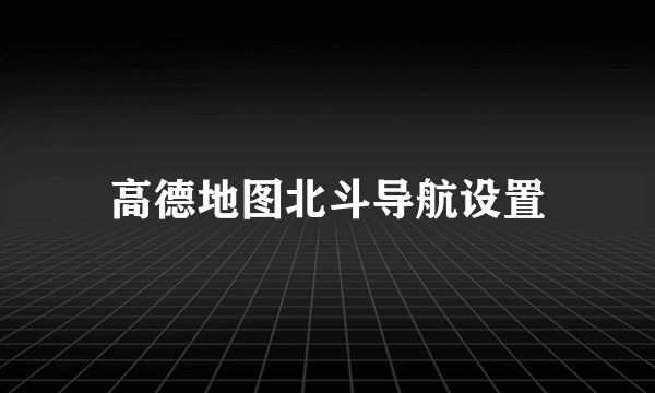 高德地图北斗导航设置