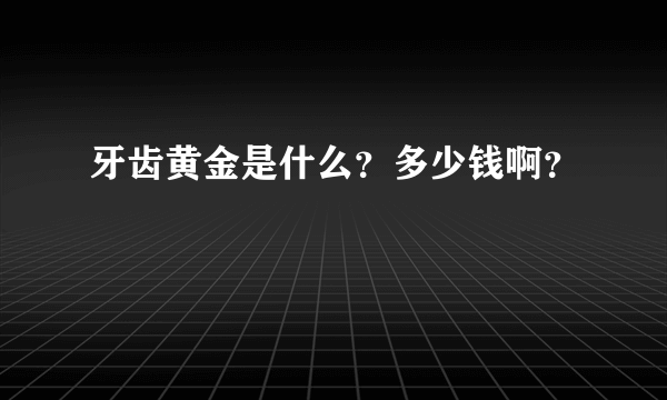 牙齿黄金是什么？多少钱啊？