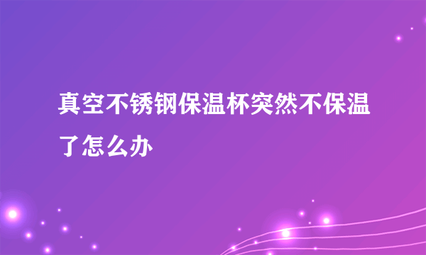 真空不锈钢保温杯突然不保温了怎么办