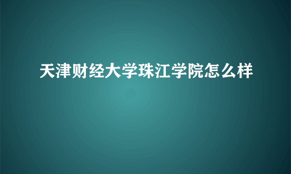 天津财经大学珠江学院怎么样