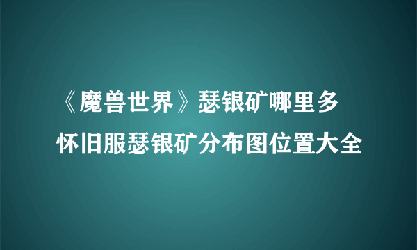 《魔兽世界》瑟银矿哪里多 怀旧服瑟银矿分布图位置大全