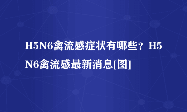 H5N6禽流感症状有哪些？H5N6禽流感最新消息[图]