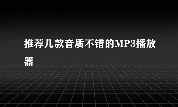 推荐几款音质不错的MP3播放器