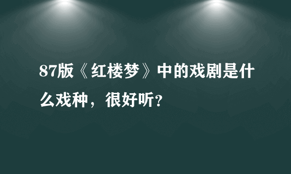 87版《红楼梦》中的戏剧是什么戏种，很好听？