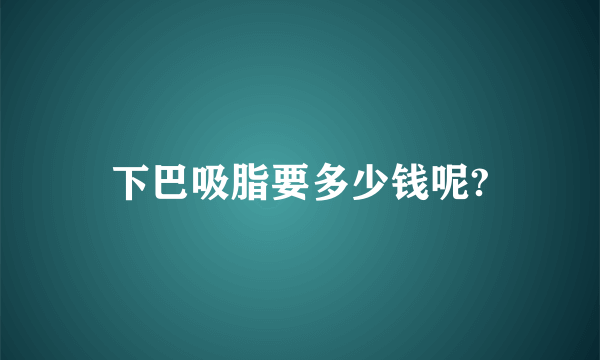 下巴吸脂要多少钱呢?