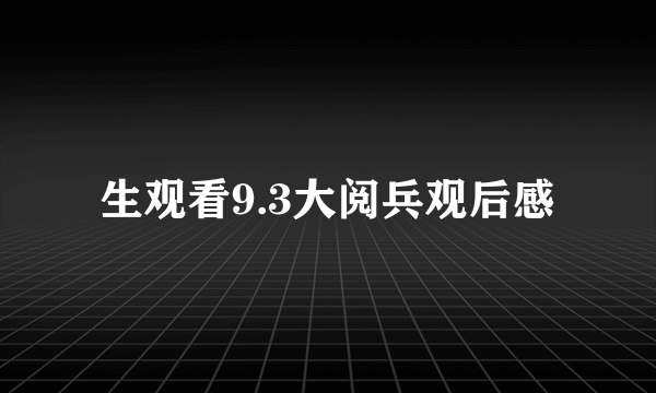 生观看9.3大阅兵观后感