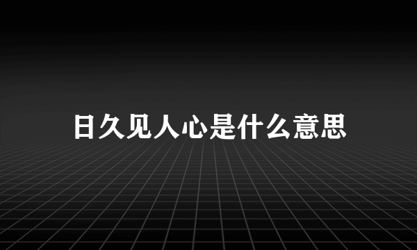 日久见人心是什么意思