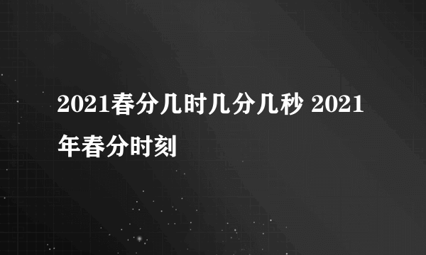 2021春分几时几分几秒 2021年春分时刻