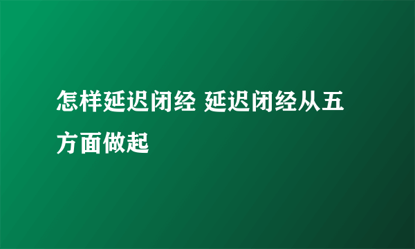 怎样延迟闭经 延迟闭经从五方面做起