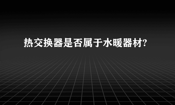 热交换器是否属于水暖器材?