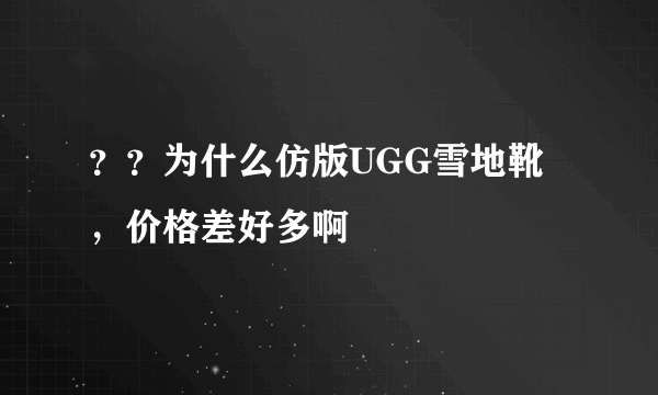 ？？为什么仿版UGG雪地靴，价格差好多啊