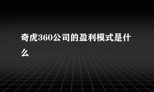 奇虎360公司的盈利模式是什么