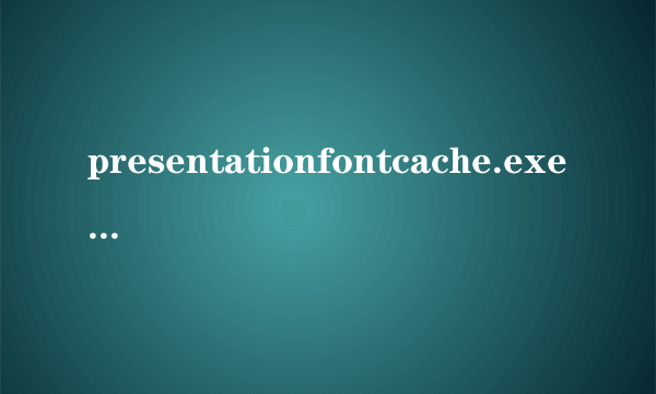 presentationfontcache.exe是什么进程