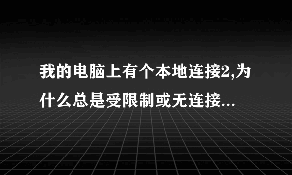 我的电脑上有个本地连接2,为什么总是受限制或无连接~????