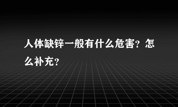 人体缺锌一般有什么危害？怎么补充？