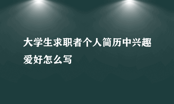 大学生求职者个人简历中兴趣爱好怎么写