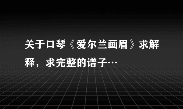 关于口琴《爱尔兰画眉》求解释，求完整的谱子…