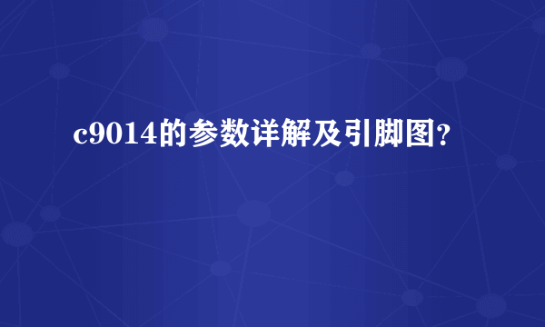 c9014的参数详解及引脚图？