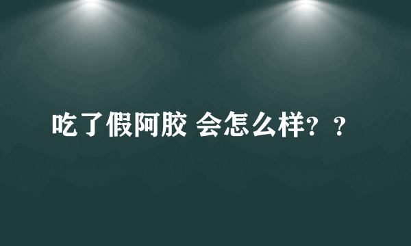 吃了假阿胶 会怎么样？？