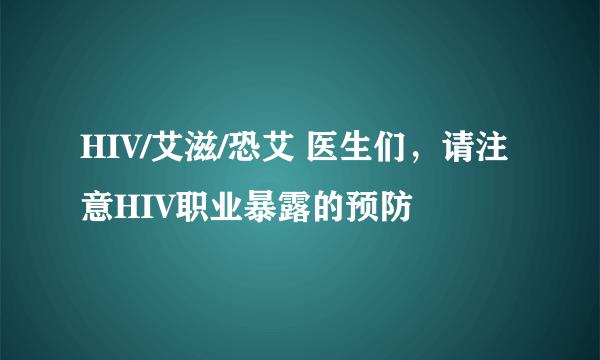 HIV/艾滋/恐艾 医生们，请注意HIV职业暴露的预防