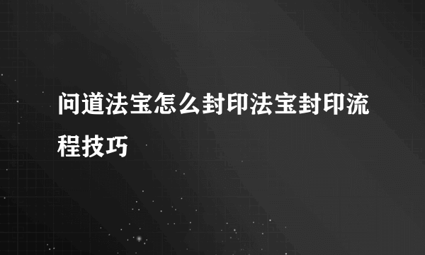 问道法宝怎么封印法宝封印流程技巧