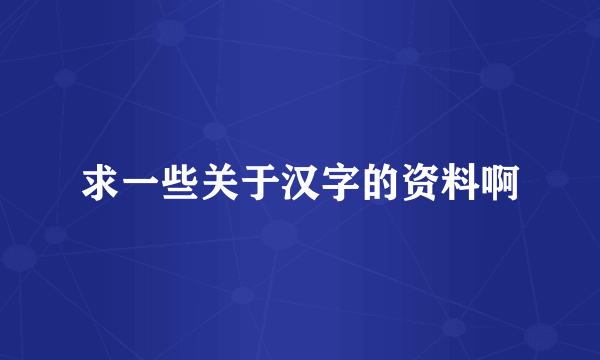 求一些关于汉字的资料啊