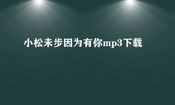 小松未步因为有你mp3下载