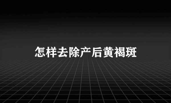 怎样去除产后黄褐斑