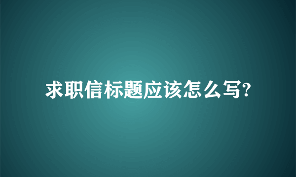 求职信标题应该怎么写?