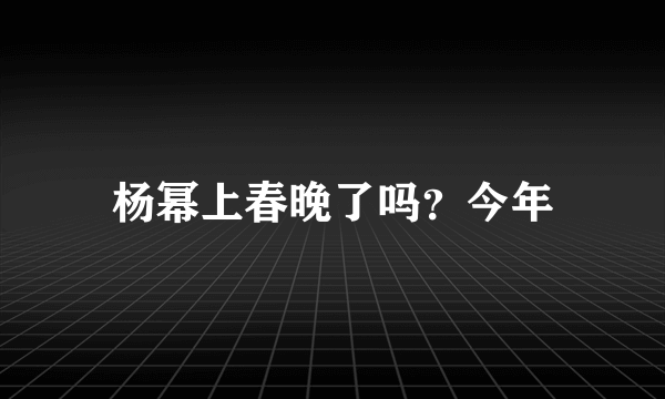 杨幂上春晚了吗？今年