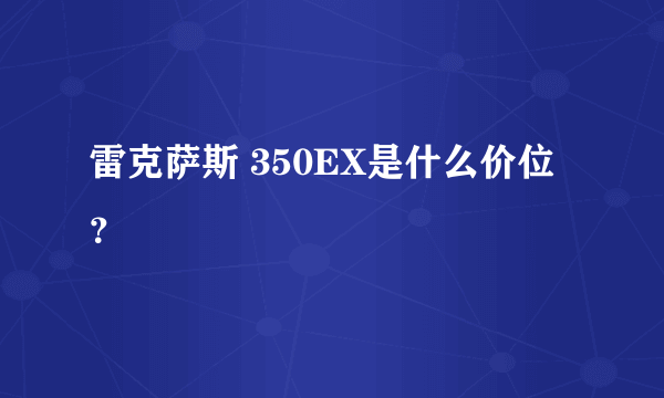 雷克萨斯 350EX是什么价位？