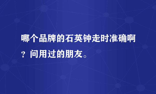 哪个品牌的石英钟走时准确啊？问用过的朋友。