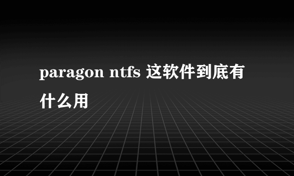 paragon ntfs 这软件到底有什么用