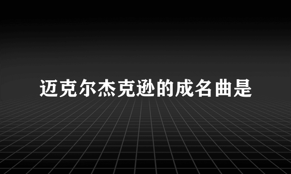 迈克尔杰克逊的成名曲是