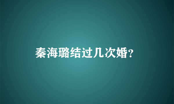 秦海璐结过几次婚？