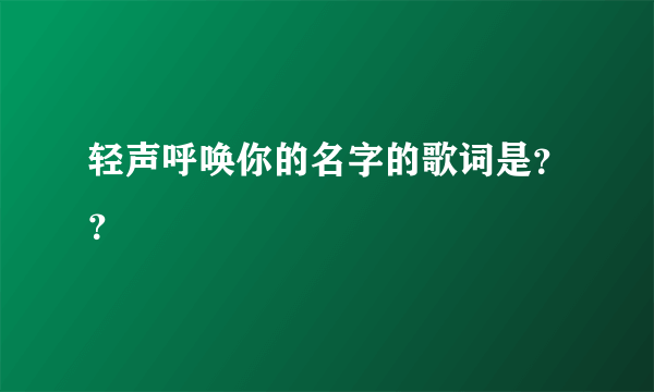 轻声呼唤你的名字的歌词是？？