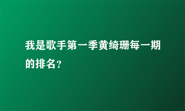 我是歌手第一季黄绮珊每一期的排名？