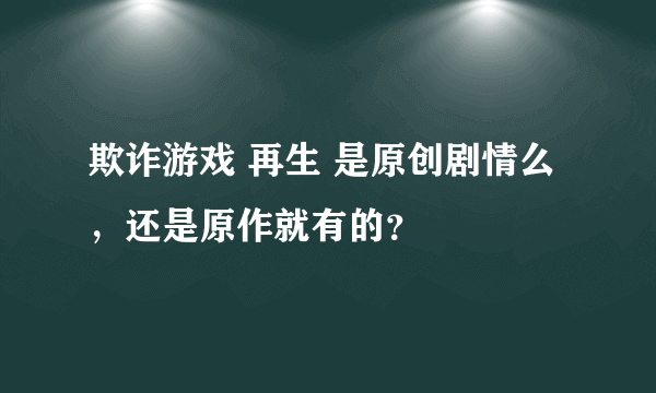 欺诈游戏 再生 是原创剧情么，还是原作就有的？