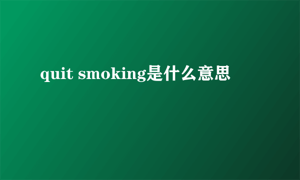 quit smoking是什么意思