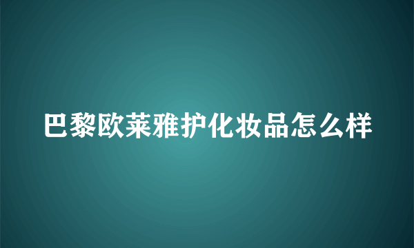 巴黎欧莱雅护化妆品怎么样