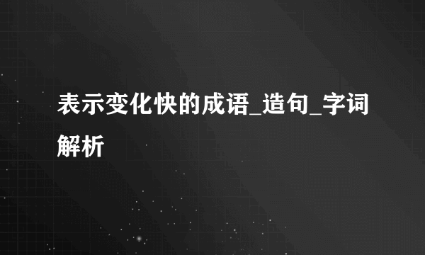 表示变化快的成语_造句_字词解析