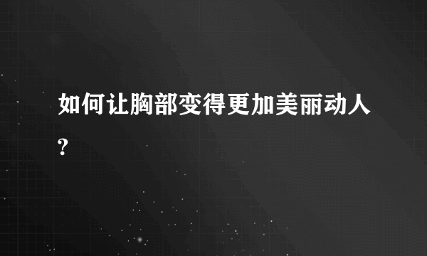 如何让胸部变得更加美丽动人?