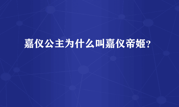 嘉仪公主为什么叫嘉仪帝姬？