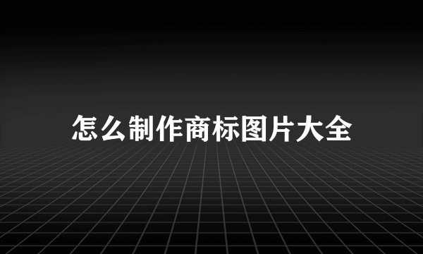 怎么制作商标图片大全