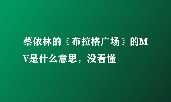 蔡依林的《布拉格广场》的MV是什么意思，没看懂