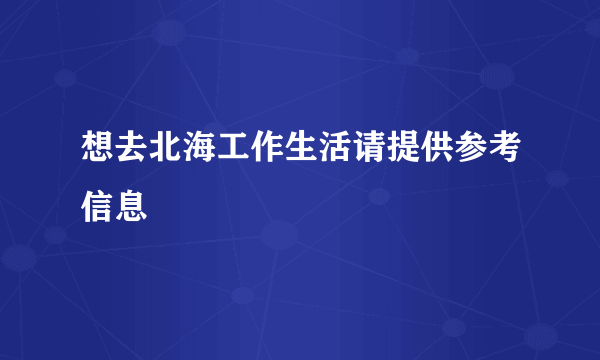 想去北海工作生活请提供参考信息